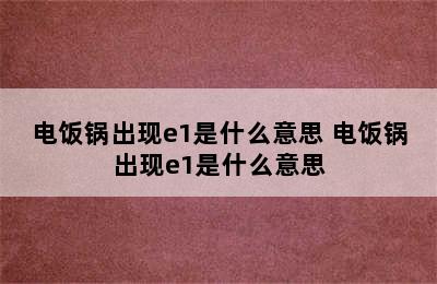 电饭锅出现e1是什么意思 电饭锅出现e1是什么意思